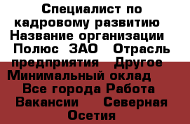 Специалист по кадровому развитию › Название организации ­ Полюс, ЗАО › Отрасль предприятия ­ Другое › Минимальный оклад ­ 1 - Все города Работа » Вакансии   . Северная Осетия